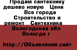 Продам сантехнику дешево новую › Цена ­ 20 - Все города Строительство и ремонт » Сантехника   . Вологодская обл.,Вологда г.